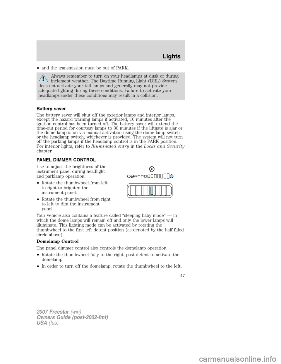 FORD FREESTAR 2007 1.G Service Manual •and the transmission must be out of PARK.
Always remember to turn on your headlamps at dusk or during
inclement weather. The Daytime Running Light (DRL) System
does not activate your tail lamps and FORD FREESTAR 2007 1.G Service Manual •and the transmission must be out of PARK.
Always remember to turn on your headlamps at dusk or during
inclement weather. The Daytime Running Light (DRL) System
does not activate your tail lamps and