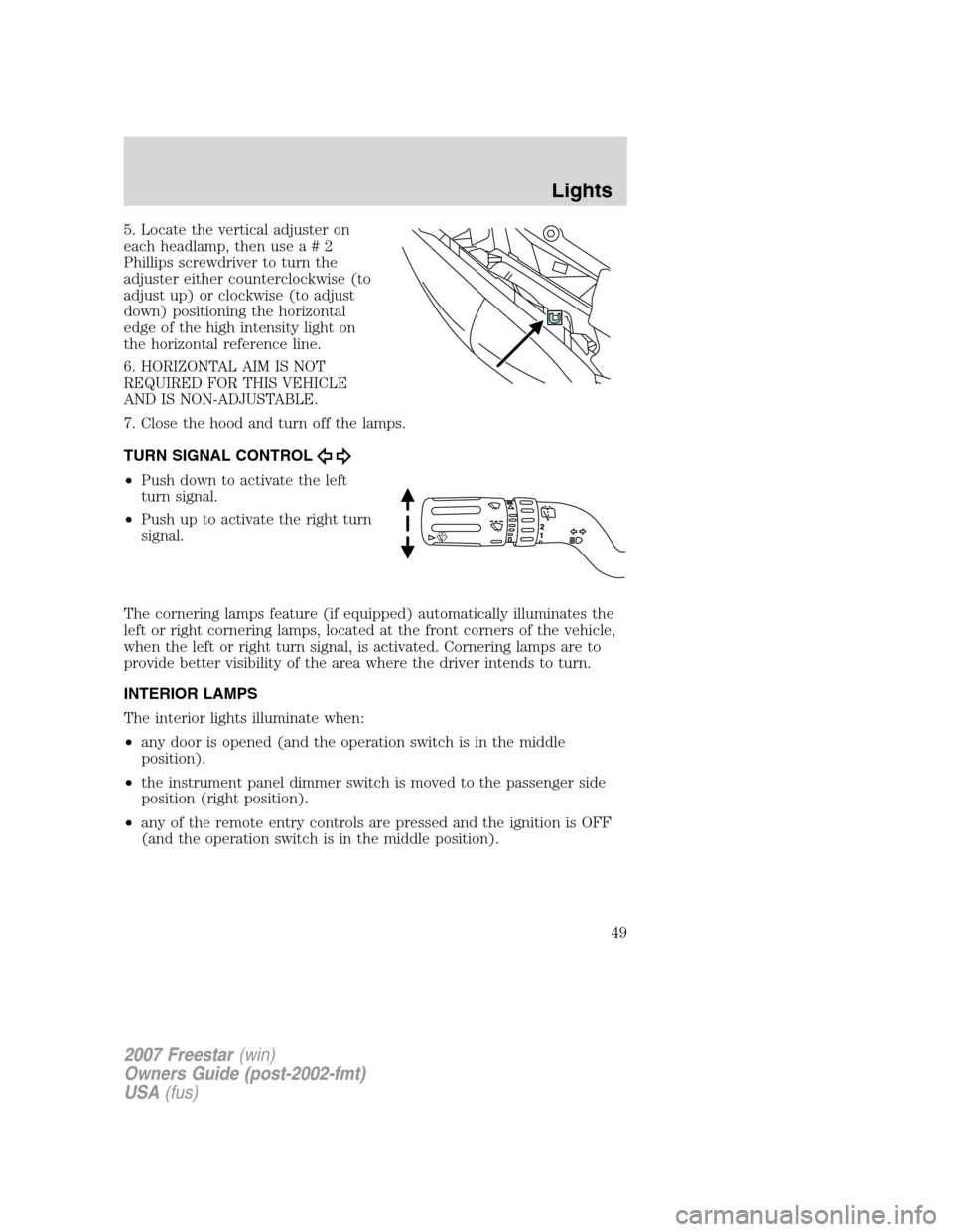 FORD FREESTAR 2007 1.G Service Manual 5. Locate the vertical adjuster on
each headlamp, then usea#2
Phillips screwdriver to turn the
adjuster either counterclockwise (to
adjust up) or clockwise (to adjust
down) positioning the horizontal
FORD FREESTAR 2007 1.G Service Manual 5. Locate the vertical adjuster on
each headlamp, then usea#2
Phillips screwdriver to turn the
adjuster either counterclockwise (to
adjust up) or clockwise (to adjust
down) positioning the horizontal