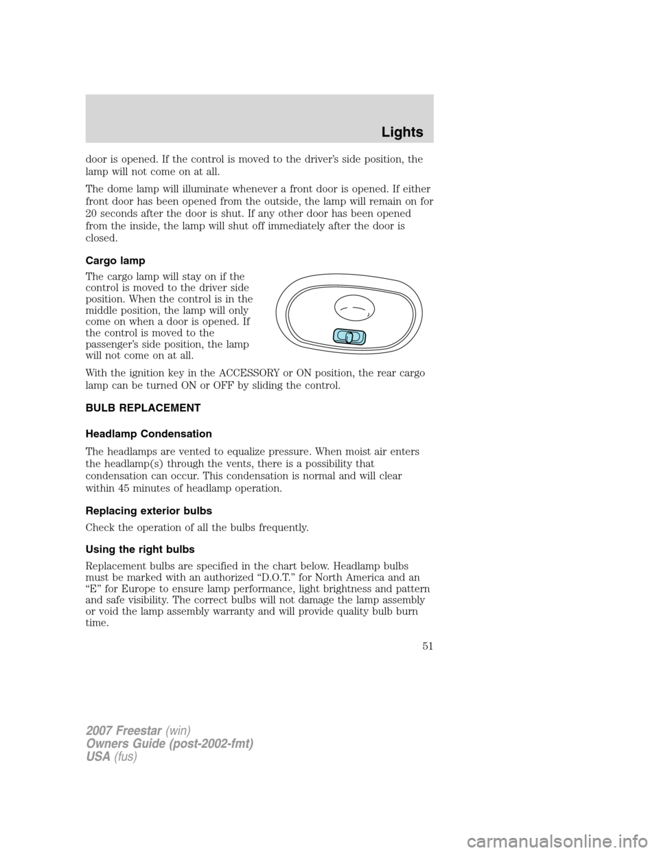 FORD FREESTAR 2007 1.G Workshop Manual door is opened. If the control is moved to the driver’s side position, the
lamp will not come on at all.
The dome lamp will illuminate whenever a front door is opened. If either
front door has been FORD FREESTAR 2007 1.G Workshop Manual door is opened. If the control is moved to the driver’s side position, the
lamp will not come on at all.
The dome lamp will illuminate whenever a front door is opened. If either
front door has been