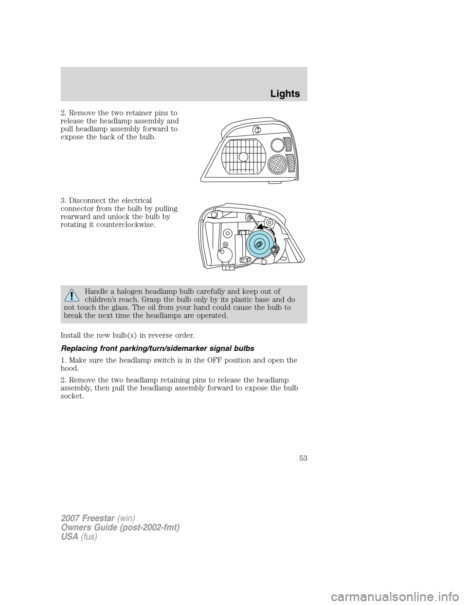 FORD FREESTAR 2007 1.G Owners Manual 2. Remove the two retainer pins to
release the headlamp assembly and
pull headlamp assembly forward to
expose the back of the bulb.
3. Disconnect the electrical
connector from the bulb by pulling
rear