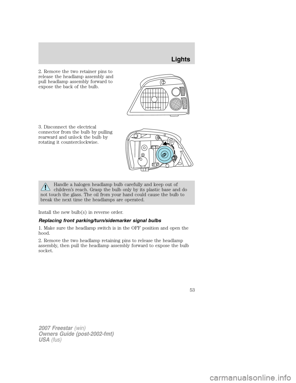 FORD FREESTAR 2007 1.G Workshop Manual 2. Remove the two retainer pins to
release the headlamp assembly and
pull headlamp assembly forward to
expose the back of the bulb.
3. Disconnect the electrical
connector from the bulb by pulling
rear FORD FREESTAR 2007 1.G Workshop Manual 2. Remove the two retainer pins to
release the headlamp assembly and
pull headlamp assembly forward to
expose the back of the bulb.
3. Disconnect the electrical
connector from the bulb by pulling
rear