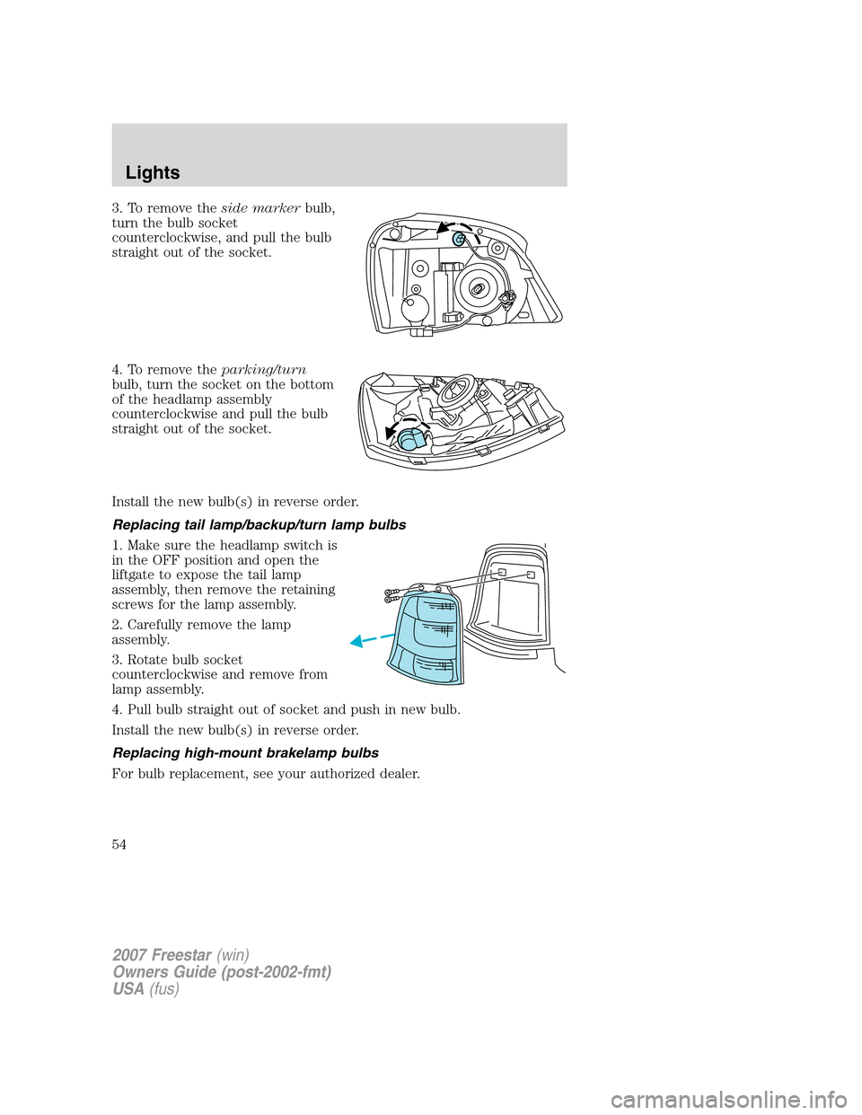 FORD FREESTAR 2007 1.G Owners Manual 3. To remove theside markerbulb,
turn the bulb socket
counterclockwise, and pull the bulb
straight out of the socket.
4. To remove theparking/turn
bulb, turn the socket on the bottom
of the headlamp a