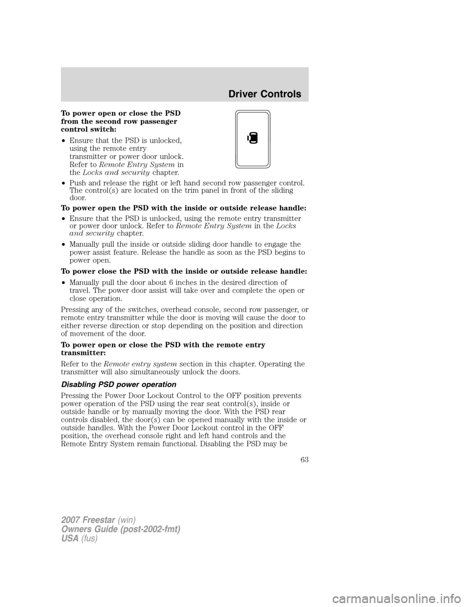 FORD FREESTAR 2007 1.G Repair Manual To power open or close the PSD
from the second row passenger
control switch:
•Ensure that the PSD is unlocked,
using the remote entry
transmitter or power door unlock.
Refer toRemote Entry Systemin
FORD FREESTAR 2007 1.G Repair Manual To power open or close the PSD
from the second row passenger
control switch:
•Ensure that the PSD is unlocked,
using the remote entry
transmitter or power door unlock.
Refer toRemote Entry Systemin