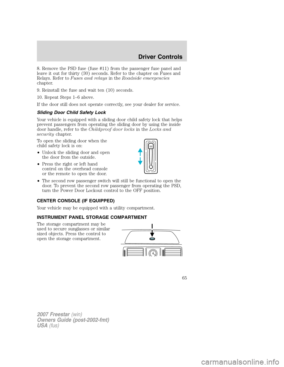 FORD FREESTAR 2007 1.G Owners Manual 8. Remove the PSD fuse (fuse #11) from the passenger fuse panel and
leave it out for thirty (30) seconds. Refer to the chapter on Fuses and
Relays. Refer toFuses and relaysin theRoadside emergencies
c