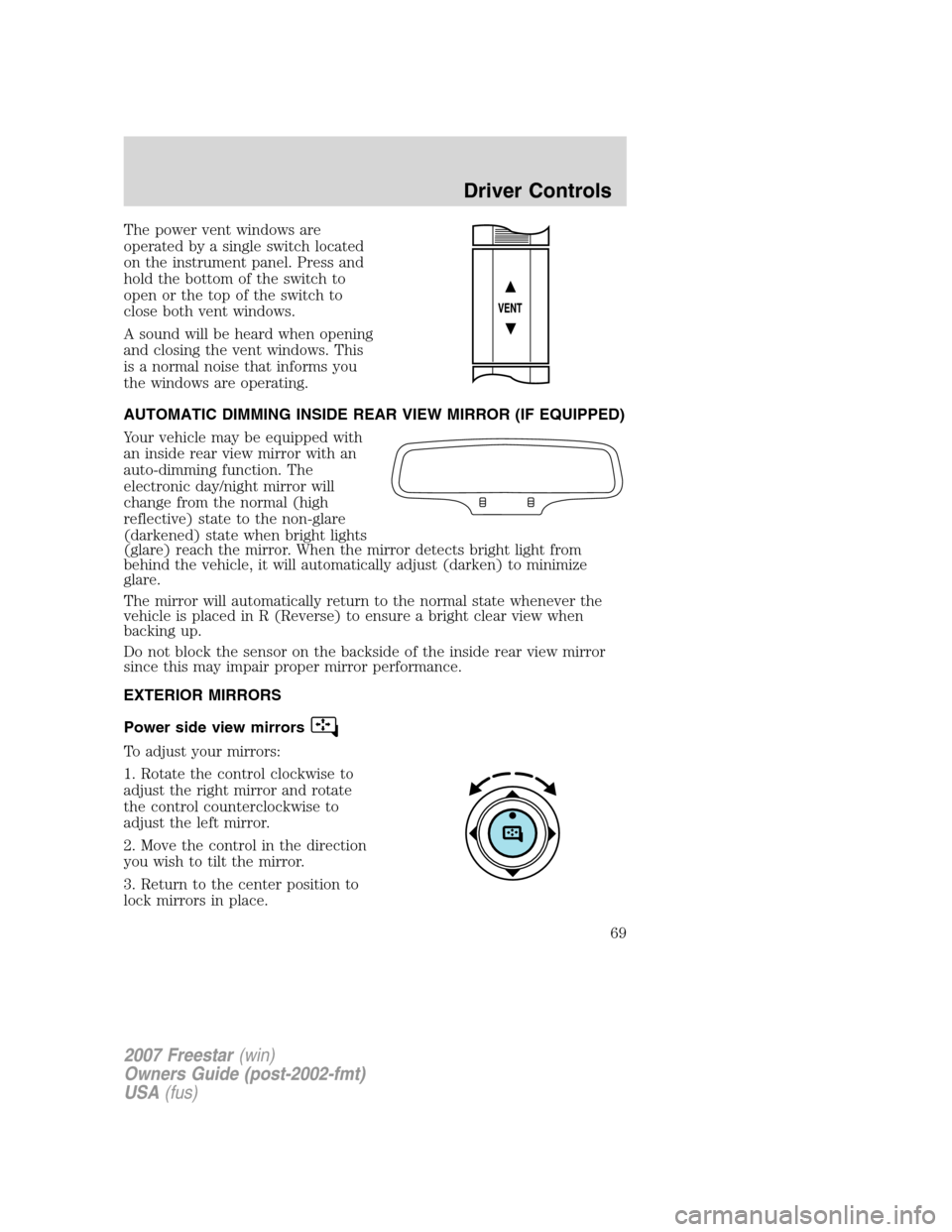 FORD FREESTAR 2007 1.G Owners Manual The power vent windows are
operated by a single switch located
on the instrument panel. Press and
hold the bottom of the switch to
open or the top of the switch to
close both vent windows.
A sound wil