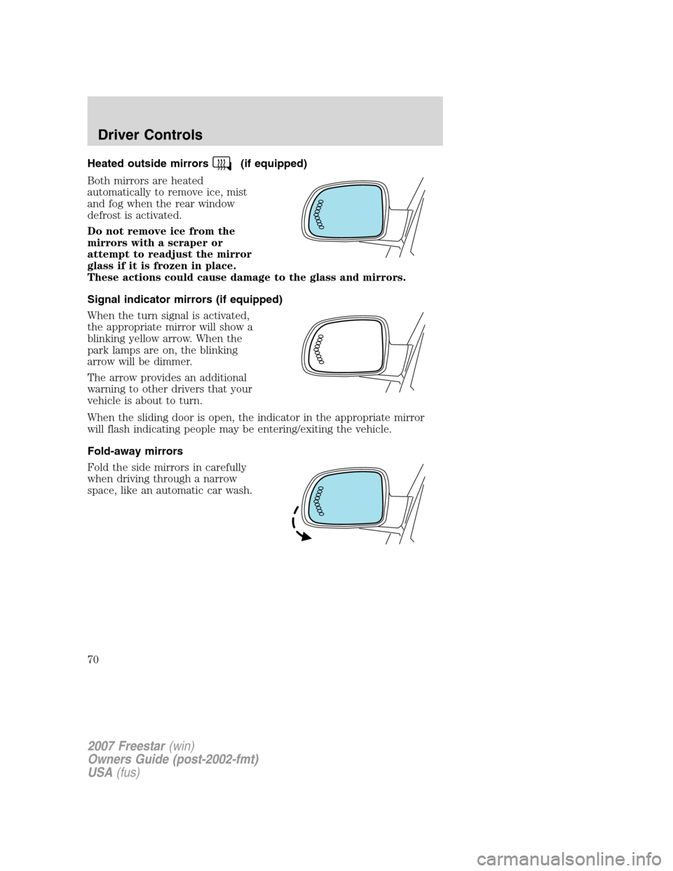 FORD FREESTAR 2007 1.G Owners Manual Heated outside mirrors(if equipped)
Both mirrors are heated
automatically to remove ice, mist
and fog when the rear window
defrost is activated.
Do not remove ice from the
mirrors with a scraper or
at