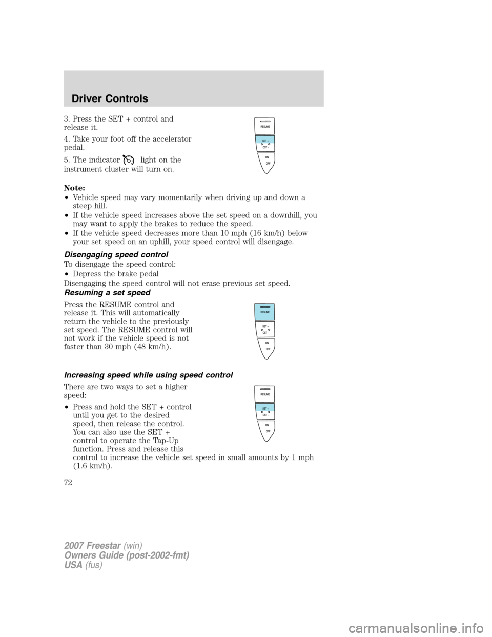 FORD FREESTAR 2007 1.G Manual PDF 3. Press the SET + control and
release it.
4. Take your foot off the accelerator
pedal.
5. The indicator
light on the
instrument cluster will turn on.
Note:
•Vehicle speed may vary momentarily when 