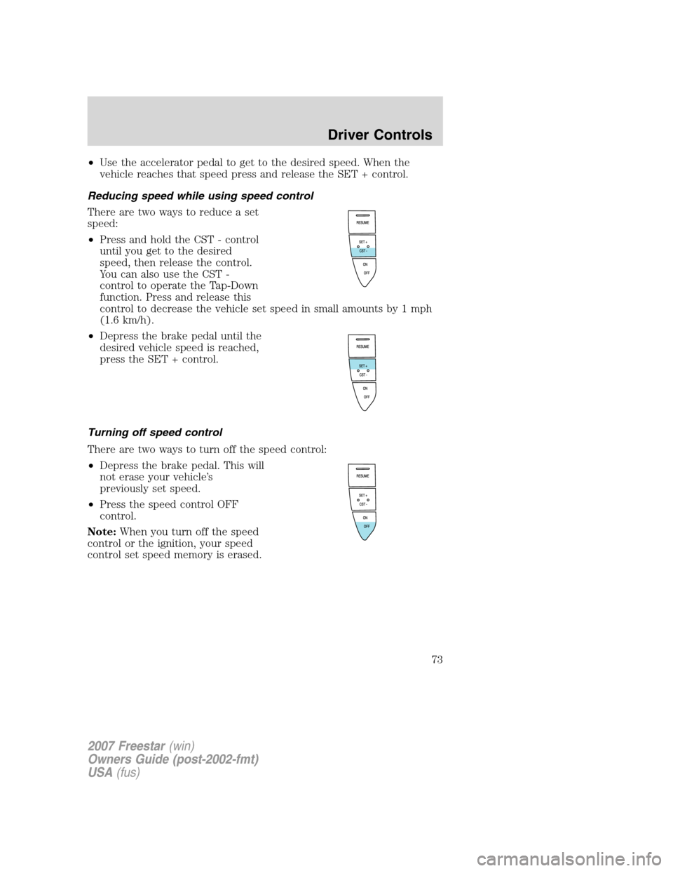 FORD FREESTAR 2007 1.G Manual PDF •Use the accelerator pedal to get to the desired speed. When the
vehicle reaches that speed press and release the SET + control.
Reducing speed while using speed control
There are two ways to reduce