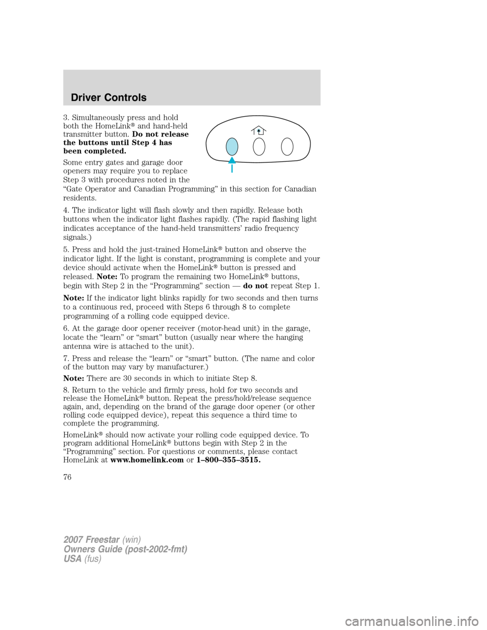 FORD FREESTAR 2007 1.G Manual PDF 3. Simultaneously press and hold
both the HomeLinkand hand-held
transmitter button.Do not release
the buttons until Step 4 has
been completed.
Some entry gates and garage door
openers may require you