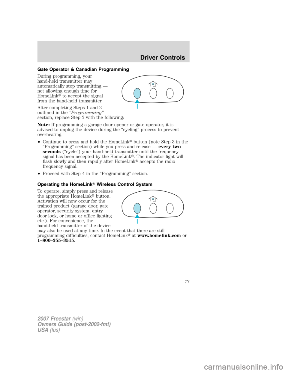 FORD FREESTAR 2007 1.G Owners Manual Gate Operator & Canadian Programming
During programming, your
hand-held transmitter may
automatically stop transmitting —
not allowing enough time for
HomeLinkto accept the signal
from the hand-hel