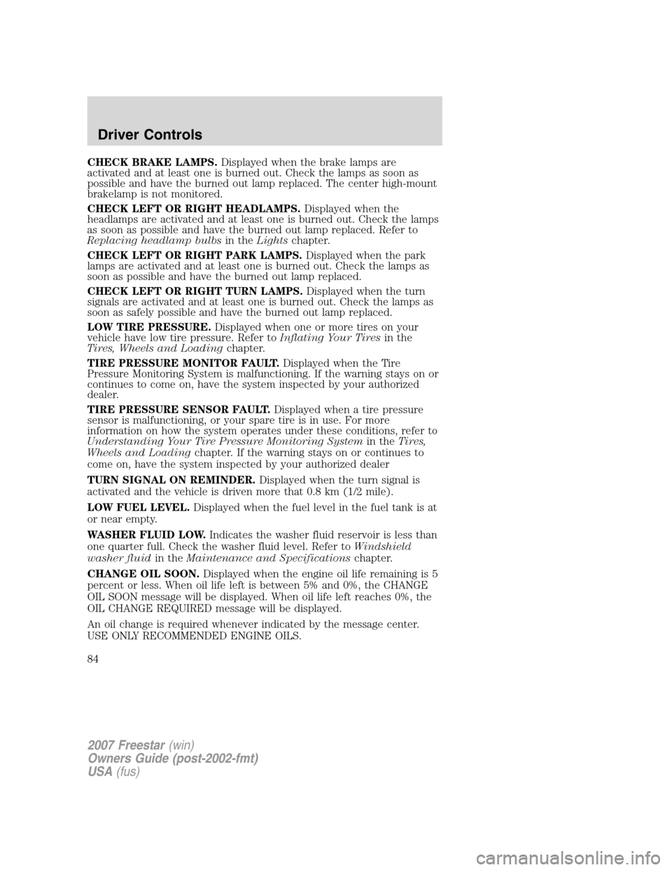 FORD FREESTAR 2007 1.G Owners Manual CHECK BRAKE LAMPS.Displayed when the brake lamps are
activated and at least one is burned out. Check the lamps as soon as
possible and have the burned out lamp replaced. The center high-mount
brakelam