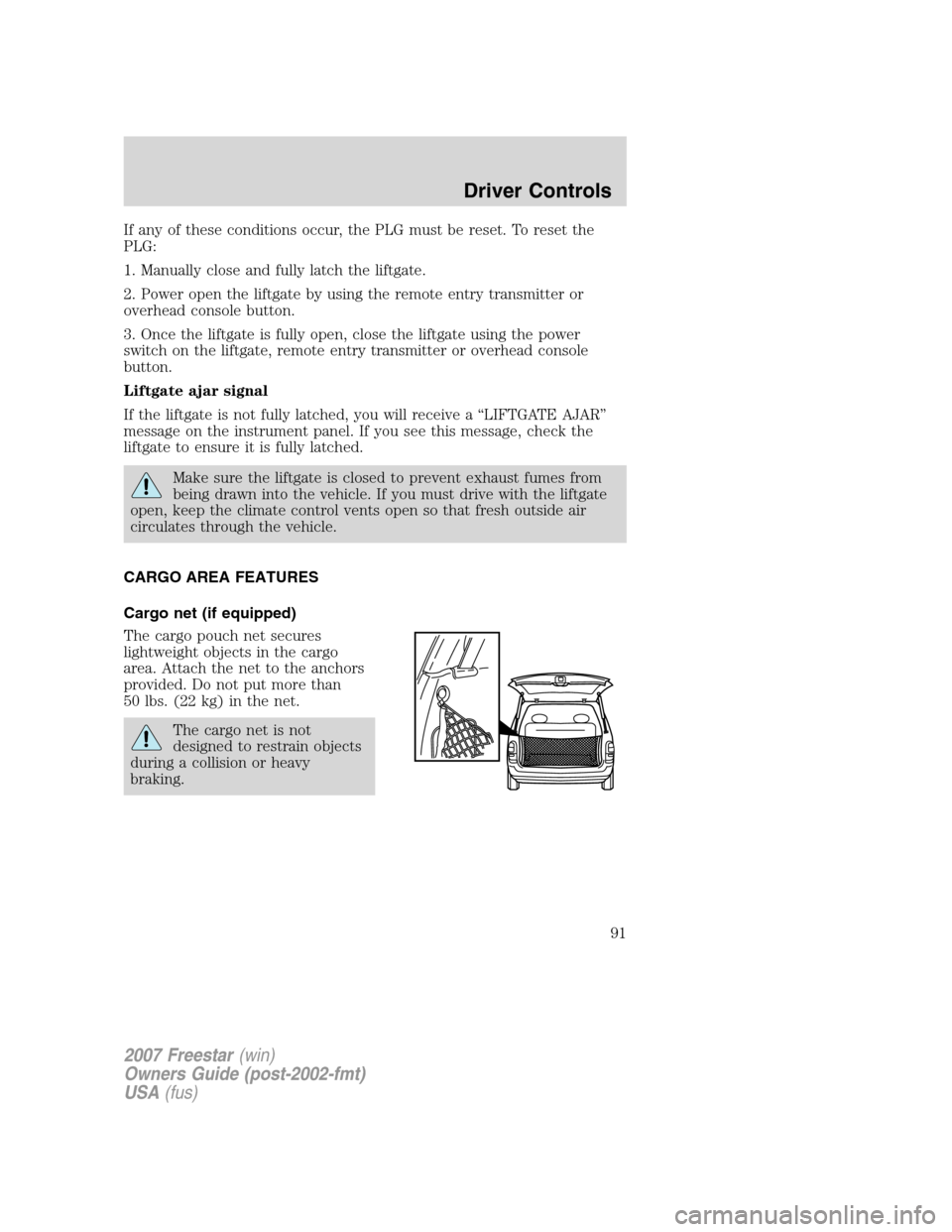 FORD FREESTAR 2007 1.G Owners Manual If any of these conditions occur, the PLG must be reset. To reset the
PLG:
1. Manually close and fully latch the liftgate.
2. Power open the liftgate by using the remote entry transmitter or
overhead 