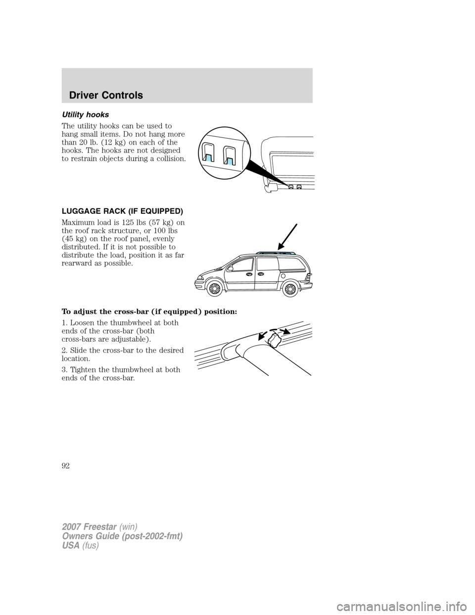 FORD FREESTAR 2007 1.G Owners Manual Utility hooks
The utility hooks can be used to
hang small items. Do not hang more
than 20 lb. (12 kg) on each of the
hooks. The hooks are not designed
to restrain objects during a collision.
LUGGAGE R