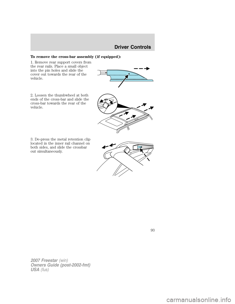 FORD FREESTAR 2007 1.G Owners Manual To remove the cross-bar assembly (if equipped):
1. Remove rear support covers from
the rear rails. Place a small object
into the pin holes and slide the
cover out towards the rear of the
vehicle.
2. L