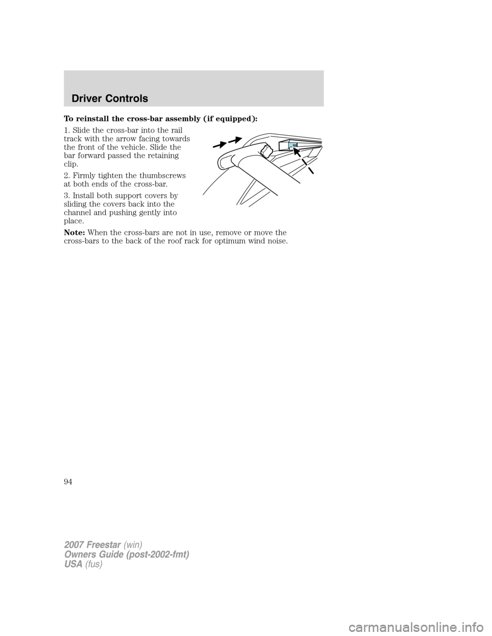 FORD FREESTAR 2007 1.G Owners Manual To reinstall the cross-bar assembly (if equipped):
1. Slide the cross-bar into the rail
track with the arrow facing towards
the front of the vehicle. Slide the
bar forward passed the retaining
clip.
2
