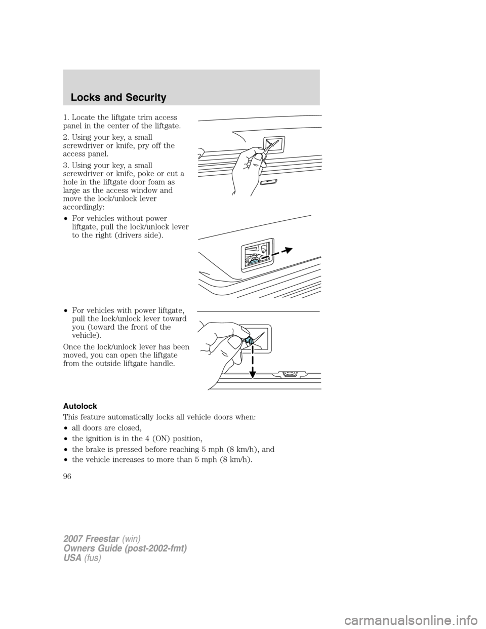 FORD FREESTAR 2007 1.G Owners Manual 1. Locate the liftgate trim access
panel in the center of the liftgate.
2. Using your key, a small
screwdriver or knife, pry off the
access panel.
3. Using your key, a small
screwdriver or knife, poke