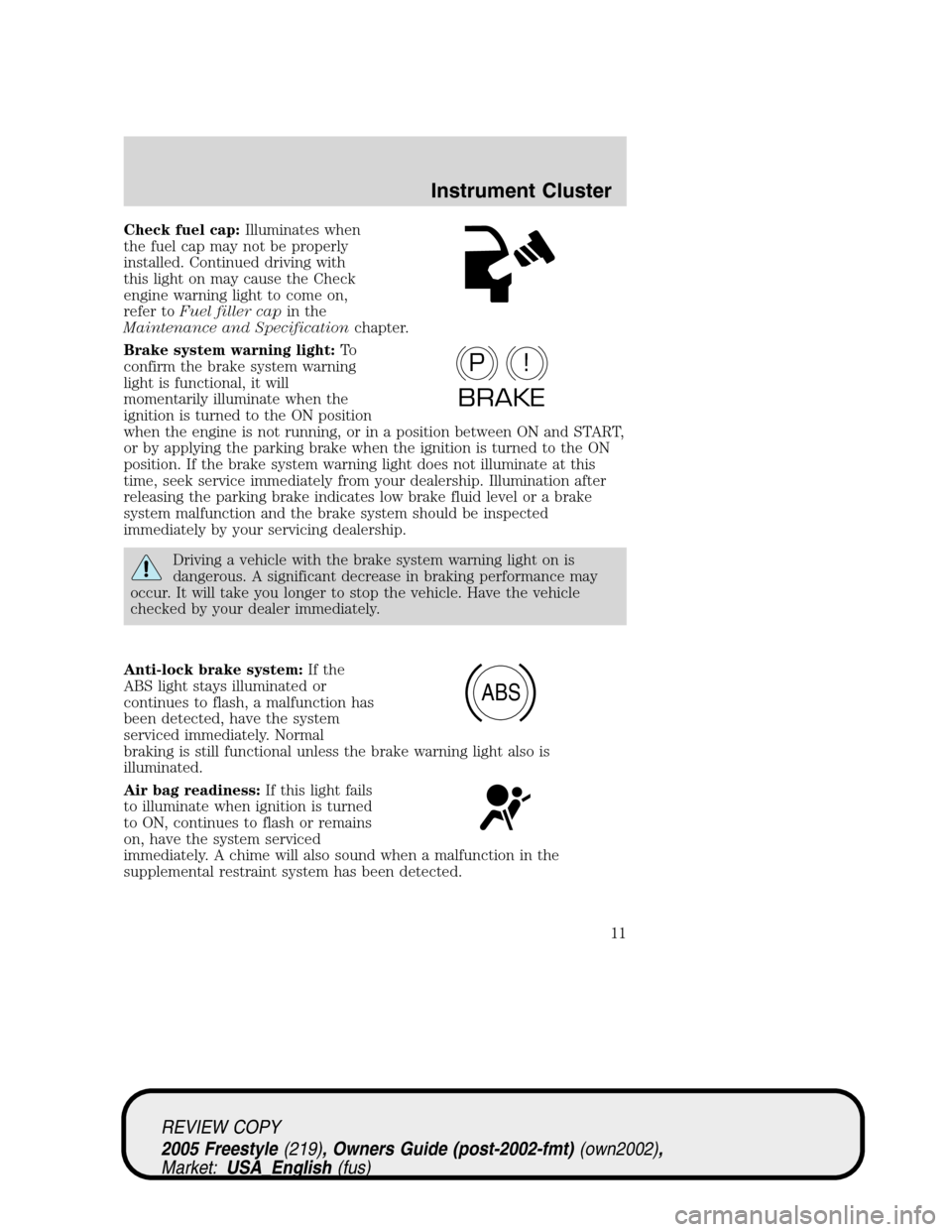 FORD FREESTYLE 2005 1.G Owners Manual Check fuel cap:Illuminates when
the fuel cap may not be properly
installed. Continued driving with
this light on may cause the Check
engine warning light to come on,
refer toFuel filler capin the
Main