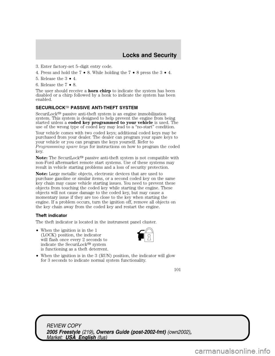 FORD FREESTYLE 2005 1.G Owners Manual 3. Enter factory-set 5–digit entry code.
4. Press and hold the 7•8. While holding the 7•8 press the 3•4.
5. Release the 3•4.
6. Release the 7•8.
The user should receive ahorn chirpto indic