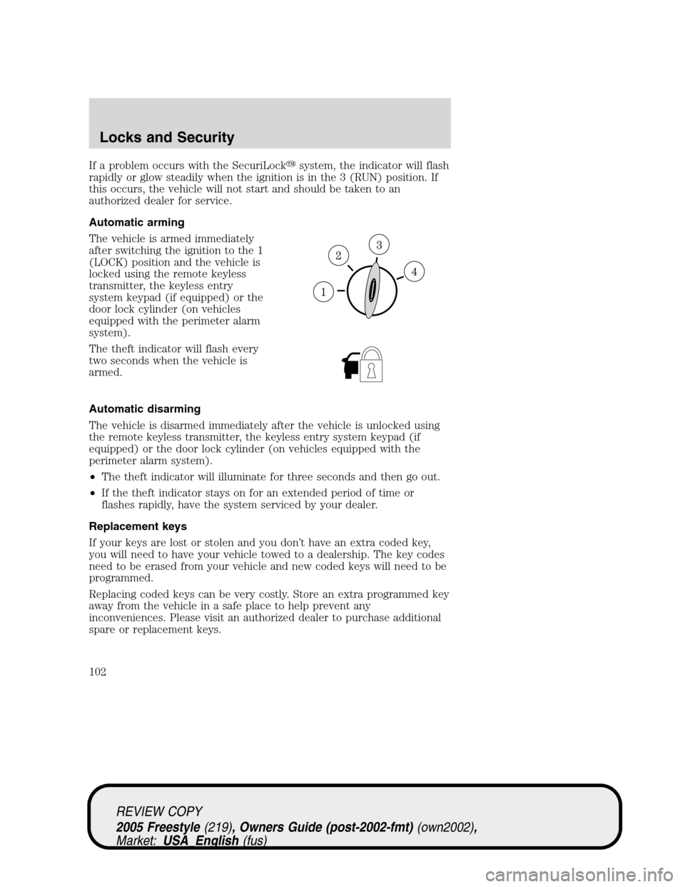 FORD FREESTYLE 2005 1.G Owners Manual If a problem occurs with the SecuriLocksystem, the indicator will flash
rapidly or glow steadily when the ignition is in the 3 (RUN) position. If
this occurs, the vehicle will not start and should be