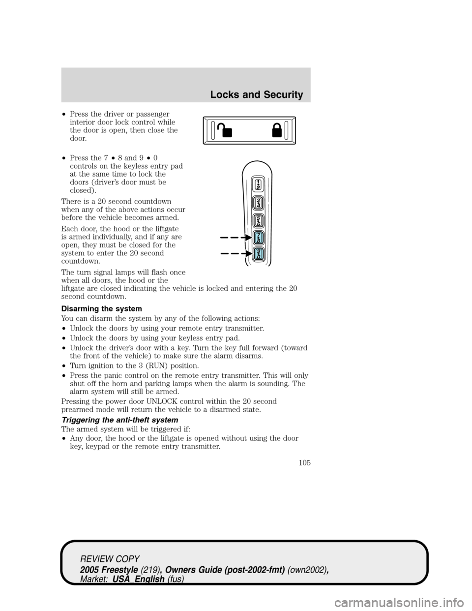 FORD FREESTYLE 2005 1.G Owners Manual •Press the driver or passenger
interior door lock control while
the door is open, then close the
door.
•Press the 7•8 and 9•0
controls on the keyless entry pad
at the same time to lock the
doo