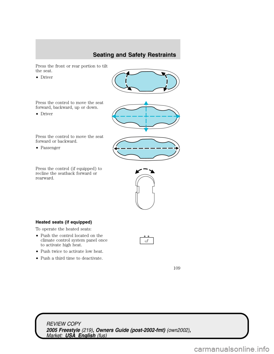 FORD FREESTYLE 2005 1.G Owners Manual Press the front or rear portion to tilt
the seat.
•Driver
Press the control to move the seat
forward, backward, up or down.
•Driver
Press the control to move the seat
forward or backward.
•Passe