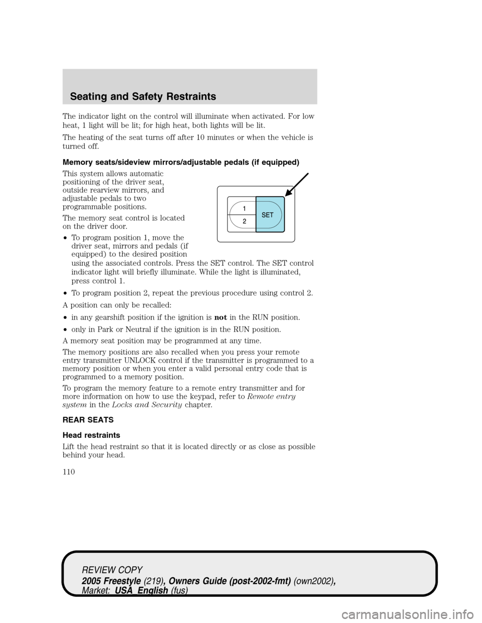 FORD FREESTYLE 2005 1.G Owners Manual The indicator light on the control will illuminate when activated. For low
heat, 1 light will be lit; for high heat, both lights will be lit.
The heating of the seat turns off after 10 minutes or when FORD FREESTYLE 2005 1.G Owners Manual The indicator light on the control will illuminate when activated. For low
heat, 1 light will be lit; for high heat, both lights will be lit.
The heating of the seat turns off after 10 minutes or when