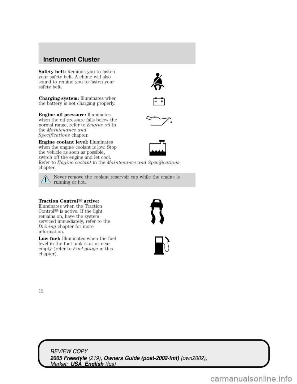 FORD FREESTYLE 2005 1.G User Guide Safety belt:Reminds you to fasten
your safety belt. A chime will also
sound to remind you to fasten your
safety belt.
Charging system:Illuminates when
the battery is not charging properly.
Engine oil 