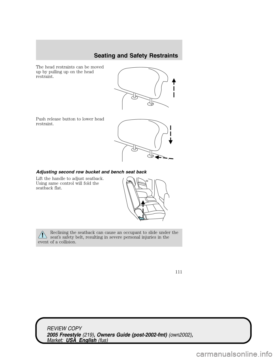 FORD FREESTYLE 2005 1.G Owners Manual The head restraints can be moved
up by pulling up on the head
restraint.
Push release button to lower head
restraint.
Adjusting second row bucket and bench seat back
Lift the handle to adjust seatback