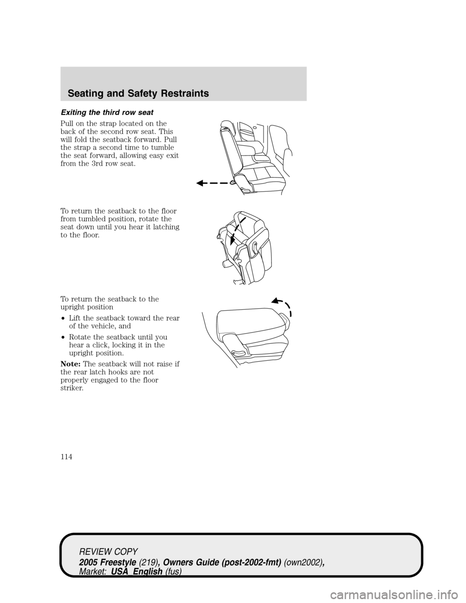 FORD FREESTYLE 2005 1.G Owners Manual Exiting the third row seat
Pull on the strap located on the
back of the second row seat. This
will fold the seatback forward. Pull
the strap a second time to tumble
the seat forward, allowing easy exi