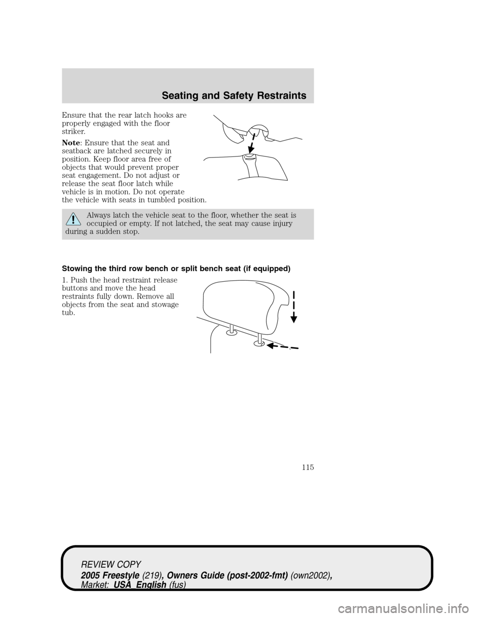 FORD FREESTYLE 2005 1.G Owners Manual Ensure that the rear latch hooks are
properly engaged with the floor
striker.
Note: Ensure that the seat and
seatback are latched securely in
position. Keep floor area free of
objects that would preve