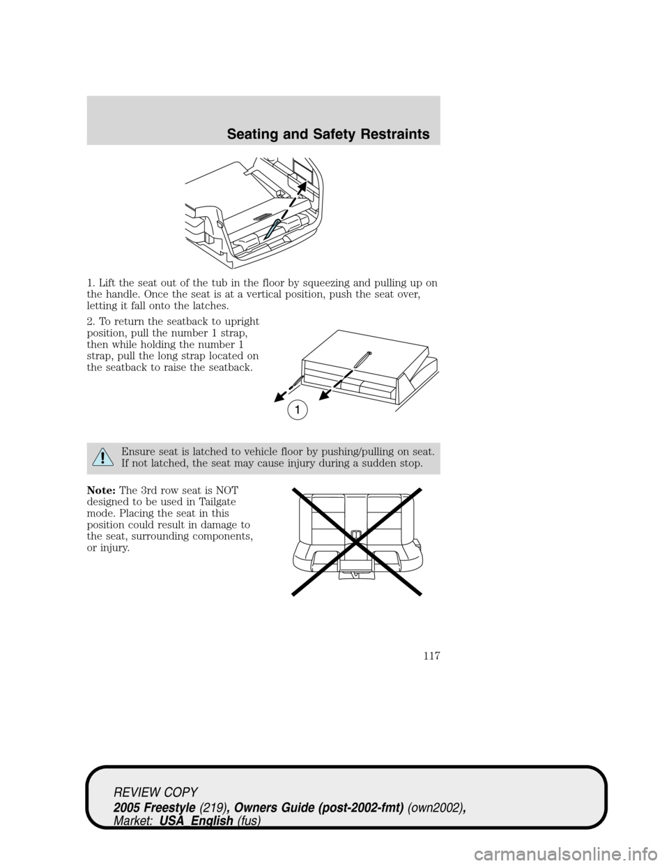 FORD FREESTYLE 2005 1.G Owners Manual 1. Lift the seat out of the tub in the floor by squeezing and pulling up on
the handle. Once the seat is at a vertical position, push the seat over,
letting it fall onto the latches.
2. To return the 