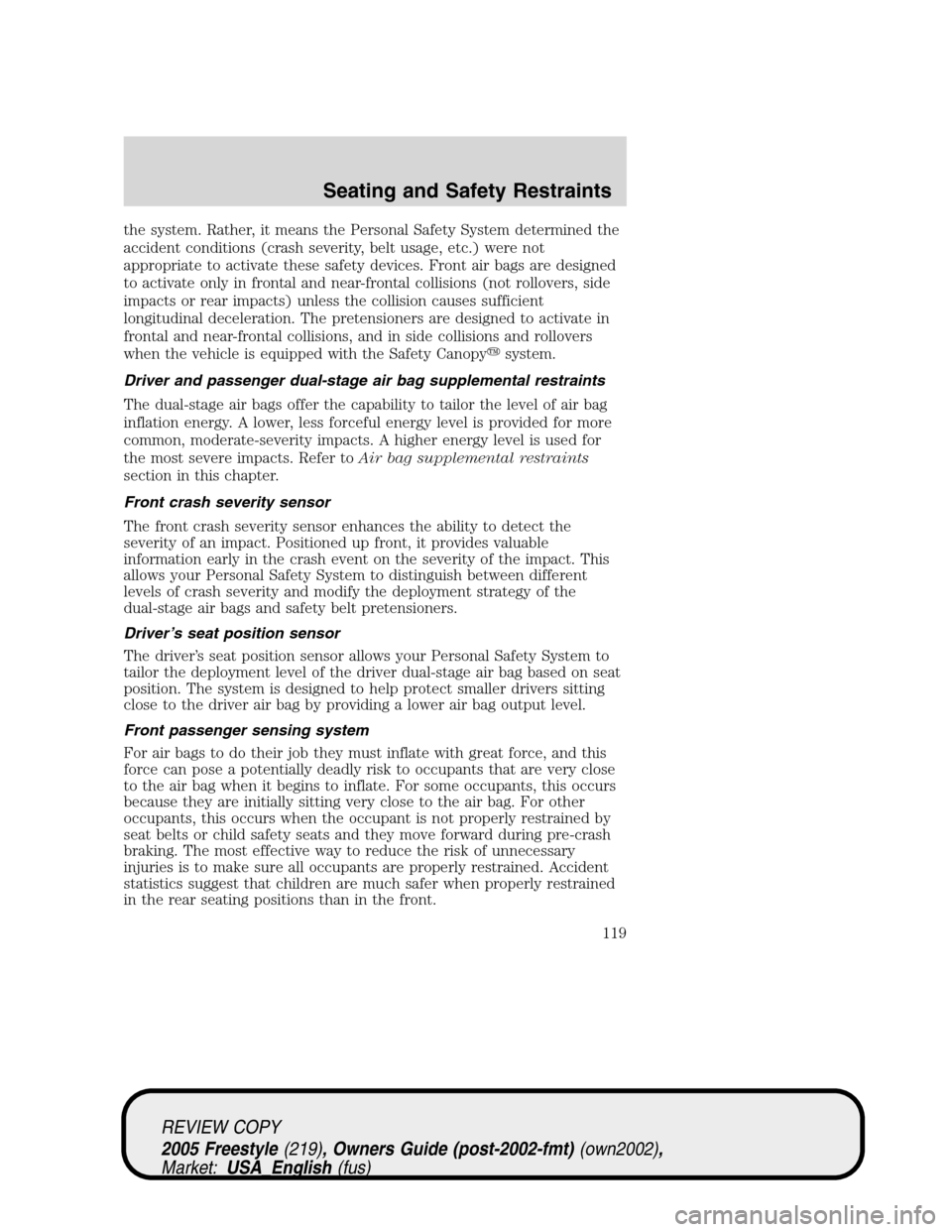FORD FREESTYLE 2005 1.G Owners Manual the system. Rather, it means the Personal Safety System determined the
accident conditions (crash severity, belt usage, etc.) were not
appropriate to activate these safety devices. Front air bags are 