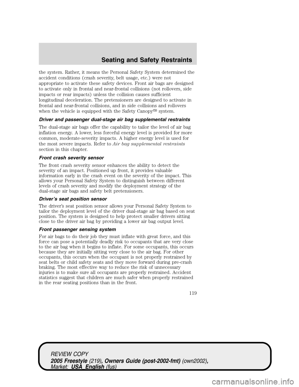 FORD FREESTYLE 2005 1.G Owners Manual the system. Rather, it means the Personal Safety System determined the
accident conditions (crash severity, belt usage, etc.) were not
appropriate to activate these safety devices. Front air bags are FORD FREESTYLE 2005 1.G Owners Manual the system. Rather, it means the Personal Safety System determined the
accident conditions (crash severity, belt usage, etc.) were not
appropriate to activate these safety devices. Front air bags are