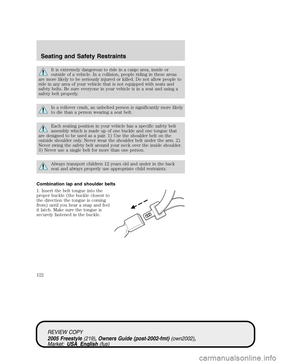 FORD FREESTYLE 2005 1.G Owners Manual It is extremely dangerous to ride in a cargo area, inside or
outside of a vehicle. In a collision, people riding in these areas
are more likely to be seriously injured or killed. Do not allow people t