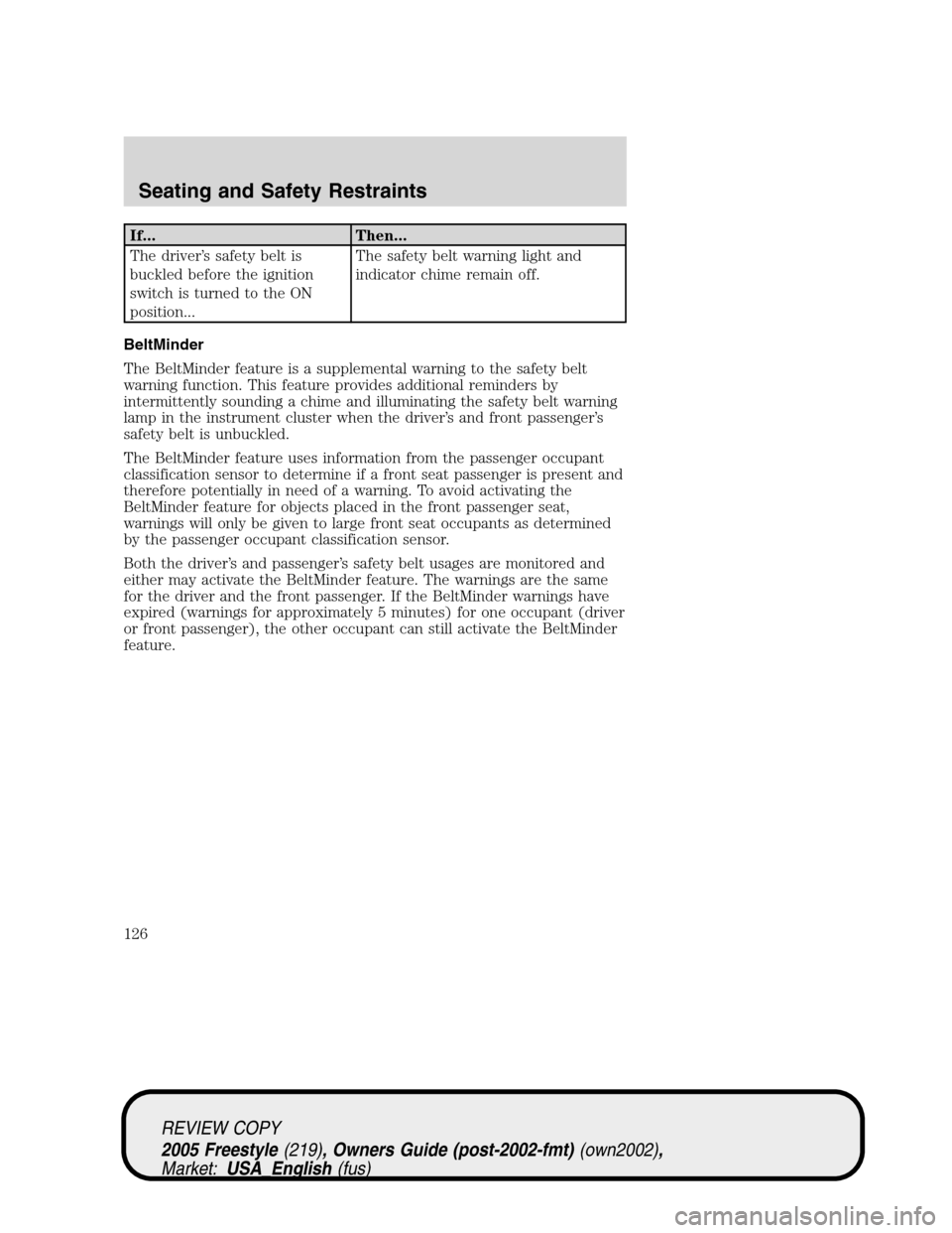 FORD FREESTYLE 2005 1.G Owners Manual If... Then...
The driver’s safety belt is
buckled before the ignition
switch is turned to the ON
position...The safety belt warning light and
indicator chime remain off.
BeltMinder
The BeltMinder fe FORD FREESTYLE 2005 1.G Owners Manual If... Then...
The driver’s safety belt is
buckled before the ignition
switch is turned to the ON
position...The safety belt warning light and
indicator chime remain off.
BeltMinder
The BeltMinder fe