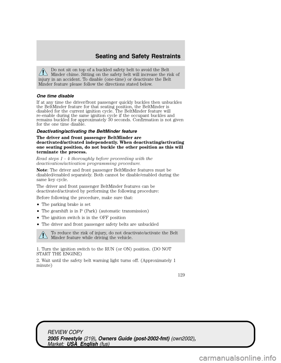 FORD FREESTYLE 2005 1.G Owners Manual Do not sit on top of a buckled safety belt to avoid the Belt
Minder chime. Sitting on the safety belt will increase the risk of
injury in an accident. To disable (one-time) or deactivate the Belt
Mind