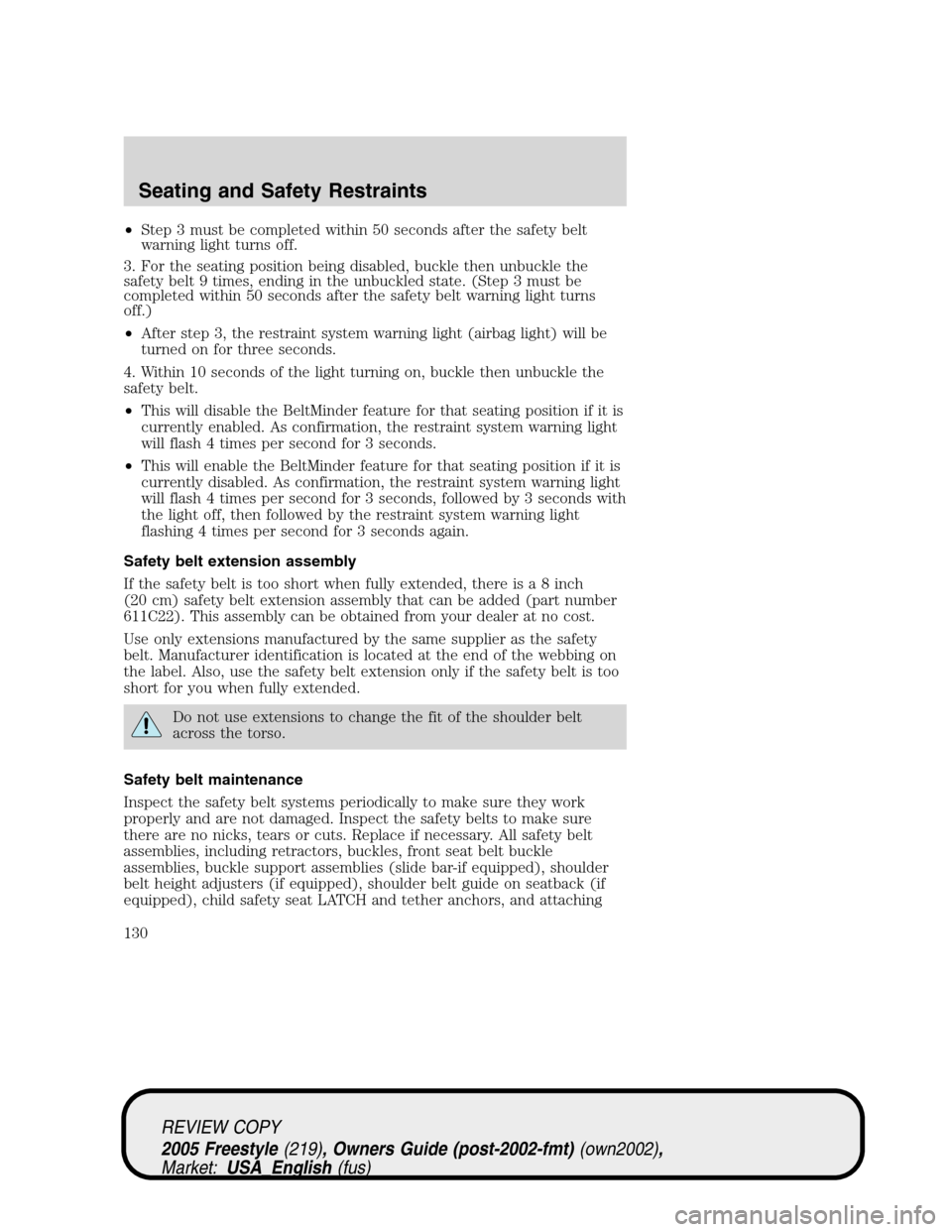 FORD FREESTYLE 2005 1.G Owners Manual •Step 3 must be completed within 50 seconds after the safety belt
warning light turns off.
3. For the seating position being disabled, buckle then unbuckle the
safety belt 9 times, ending in the unb