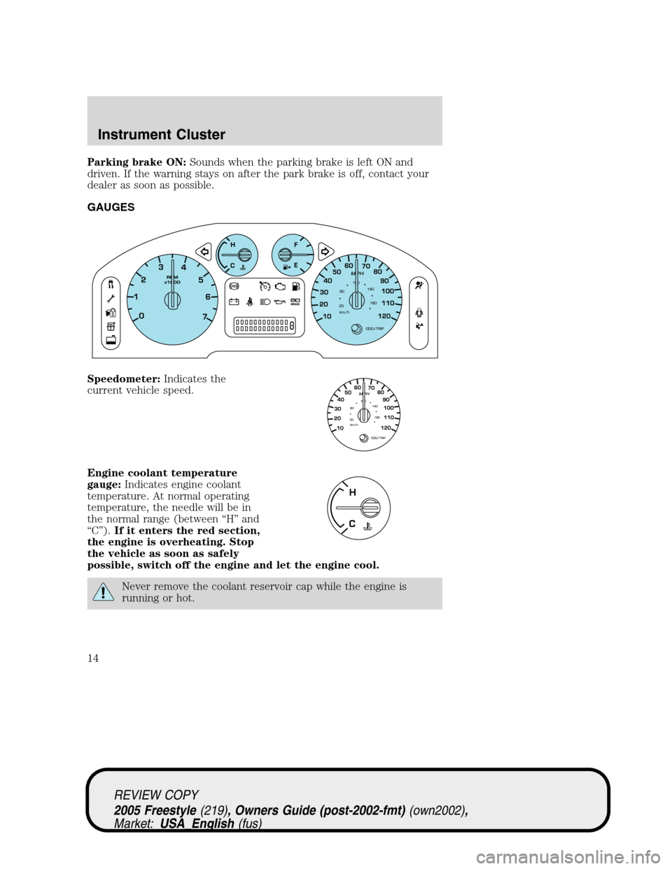 FORD FREESTYLE 2005 1.G Owners Manual Parking brake ON:Sounds when the parking brake is left ON and
driven. If the warning stays on after the park brake is off, contact your
dealer as soon as possible.
GAUGES
Speedometer:Indicates the
cur FORD FREESTYLE 2005 1.G Owners Manual Parking brake ON:Sounds when the parking brake is left ON and
driven. If the warning stays on after the park brake is off, contact your
dealer as soon as possible.
GAUGES
Speedometer:Indicates the
cur