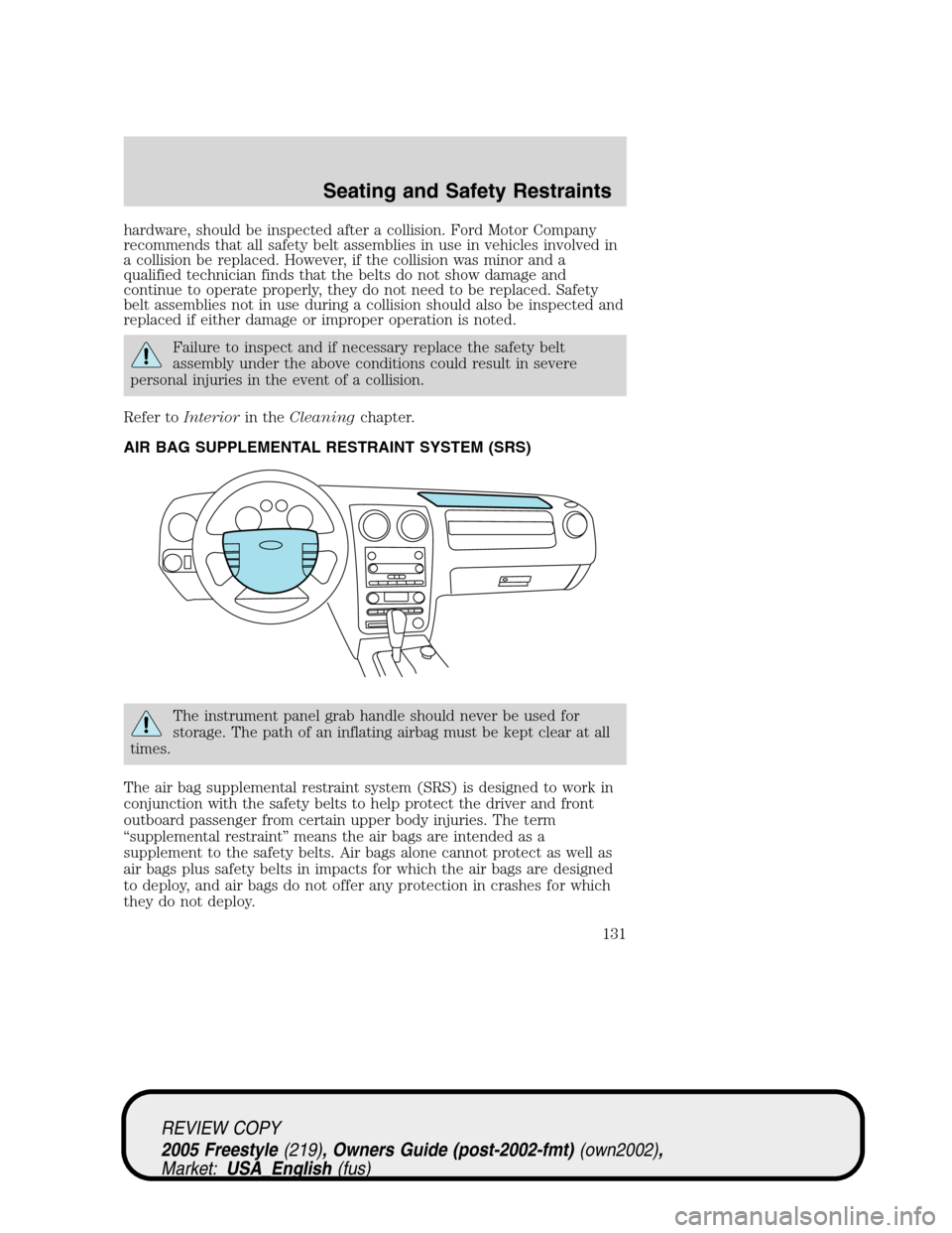 FORD FREESTYLE 2005 1.G Owners Manual hardware, should be inspected after a collision. Ford Motor Company
recommends that all safety belt assemblies in use in vehicles involved in
a collision be replaced. However, if the collision was min