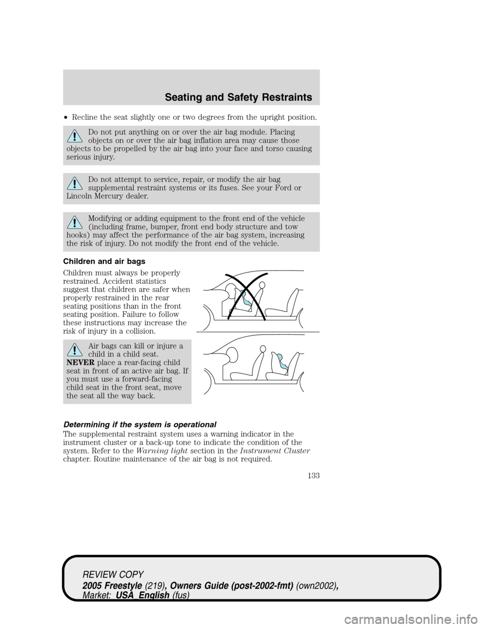 FORD FREESTYLE 2005 1.G Owners Manual •Recline the seat slightly one or two degrees from the upright position.
Do not put anything on or over the air bag module. Placing
objects on or over the air bag inflation area may cause those
obje