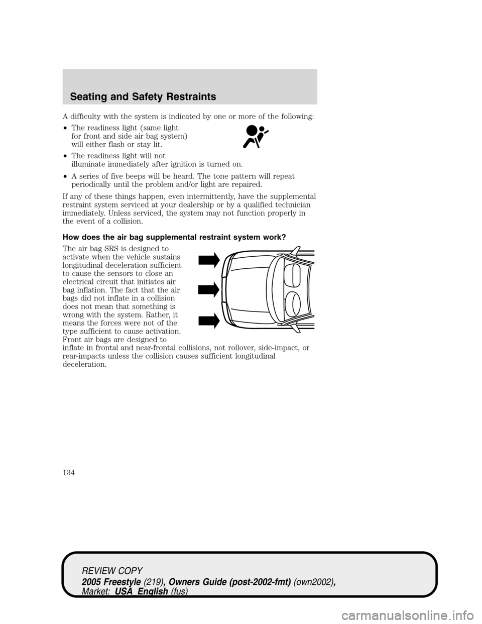 FORD FREESTYLE 2005 1.G User Guide A difficulty with the system is indicated by one or more of the following:
•The readiness light (same light
for front and side air bag system)
will either flash or stay lit.
•The readiness light w