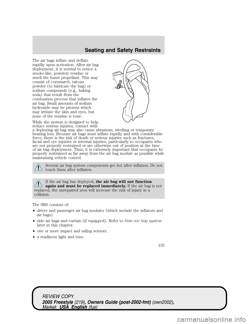 FORD FREESTYLE 2005 1.G User Guide The air bags inflate and deflate
rapidly upon activation. After air bag
deployment, it is normal to notice a
smoke-like, powdery residue or
smell the burnt propellant. This may
consist of cornstarch, 