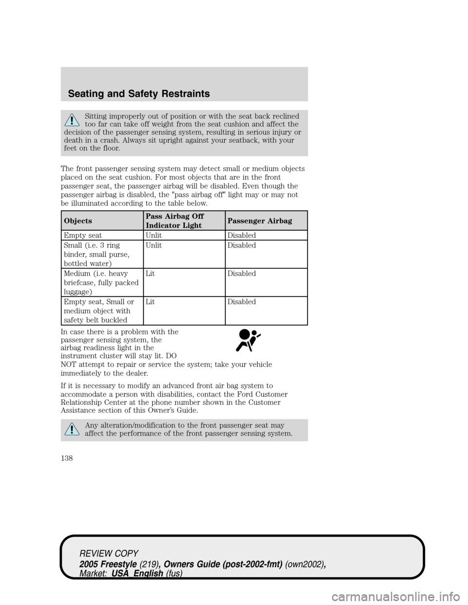 FORD FREESTYLE 2005 1.G Owners Manual Sitting improperly out of position or with the seat back reclined
too far can take off weight from the seat cushion and affect the
decision of the passenger sensing system, resulting in serious injury