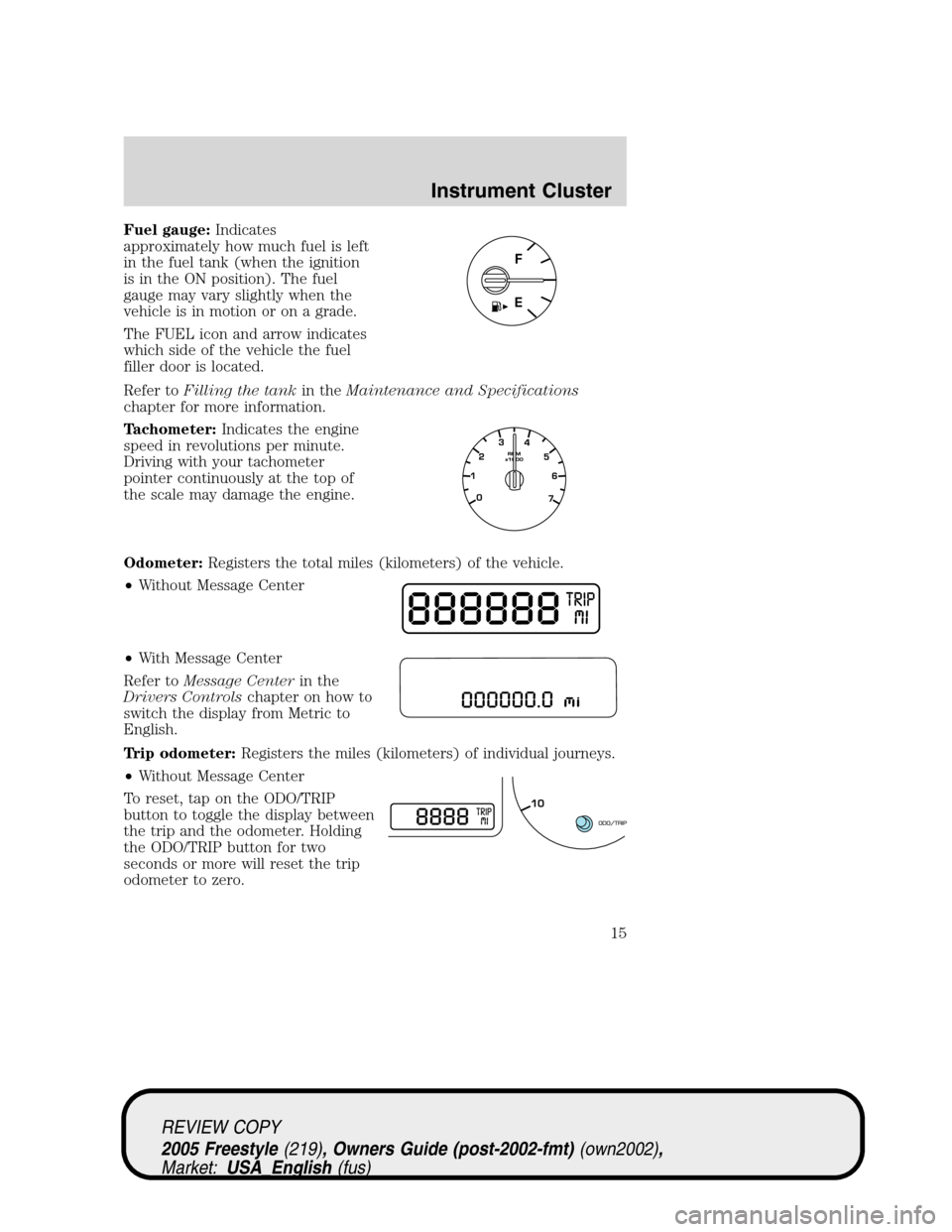 FORD FREESTYLE 2005 1.G Owners Manual Fuel gauge:Indicates
approximately how much fuel is left
in the fuel tank (when the ignition
is in the ON position). The fuel
gauge may vary slightly when the
vehicle is in motion or on a grade.
The F