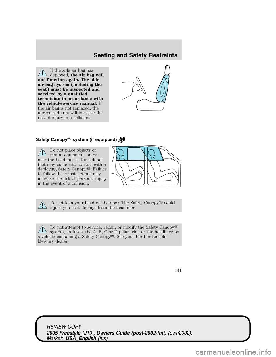 FORD FREESTYLE 2005 1.G Owners Manual If the side air bag has
deployed,the air bag will
not function again. The side
air bag system (including the
seat) must be inspected and
serviced by a qualified
technician in accordance with
the vehic