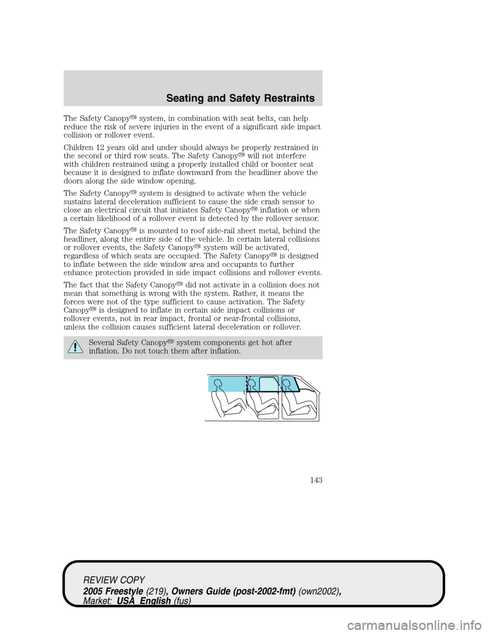 FORD FREESTYLE 2005 1.G User Guide The Safety Canopysystem, in combination with seat belts, can help
reduce the risk of severe injuries in the event of a significant side impact
collision or rollover event.
Children 12 years old and u