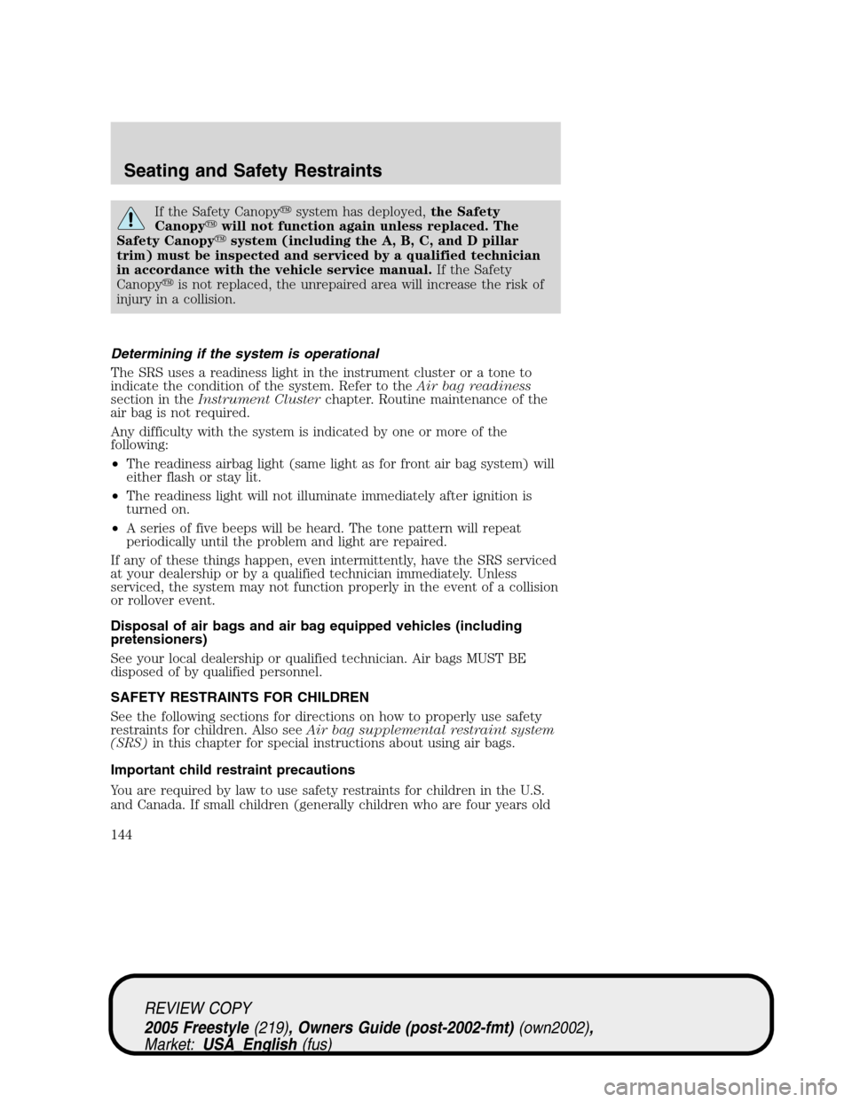 FORD FREESTYLE 2005 1.G Owners Manual If the Safety Canopysystem has deployed,the Safety
Canopywill not function again unless replaced. The
Safety Canopysystem (including the A, B, C, and D pillar
trim) must be inspected and serviced b