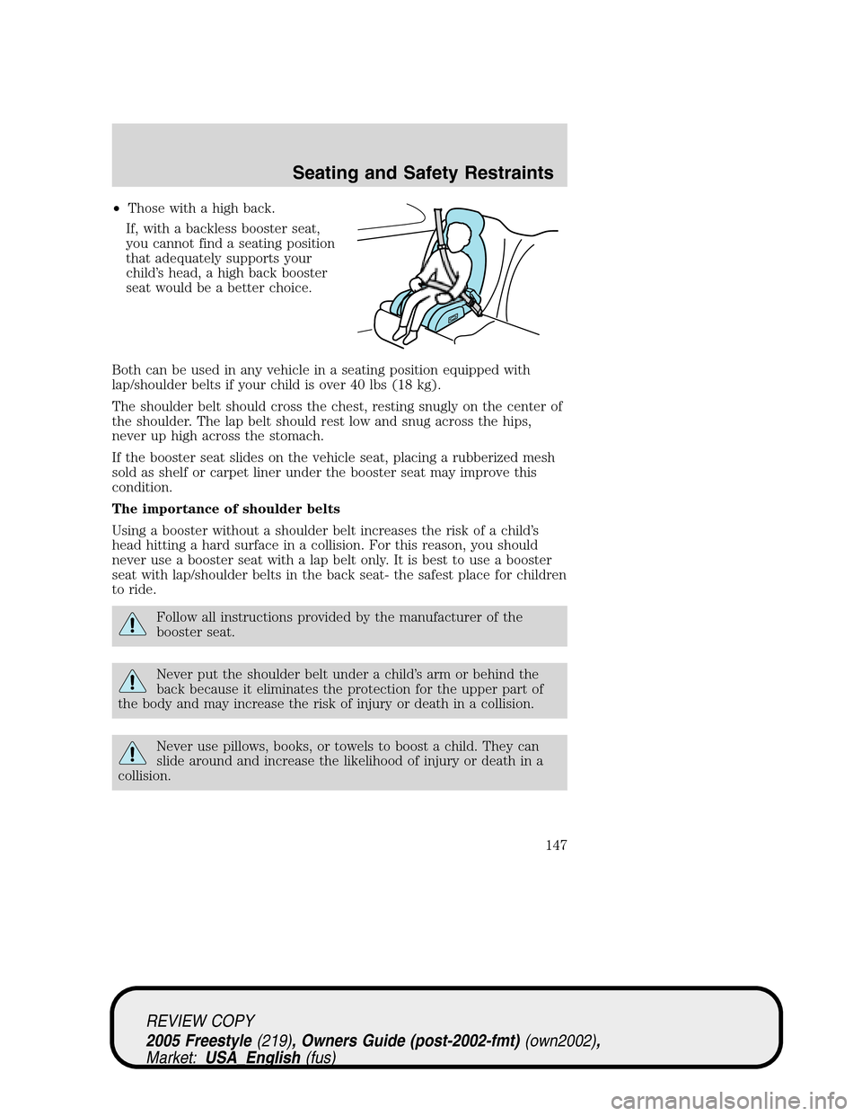 FORD FREESTYLE 2005 1.G Owners Manual •Those with a high back.
If, with a backless booster seat,
you cannot find a seating position
that adequately supports your
child’s head, a high back booster
seat would be a better choice.
Both ca