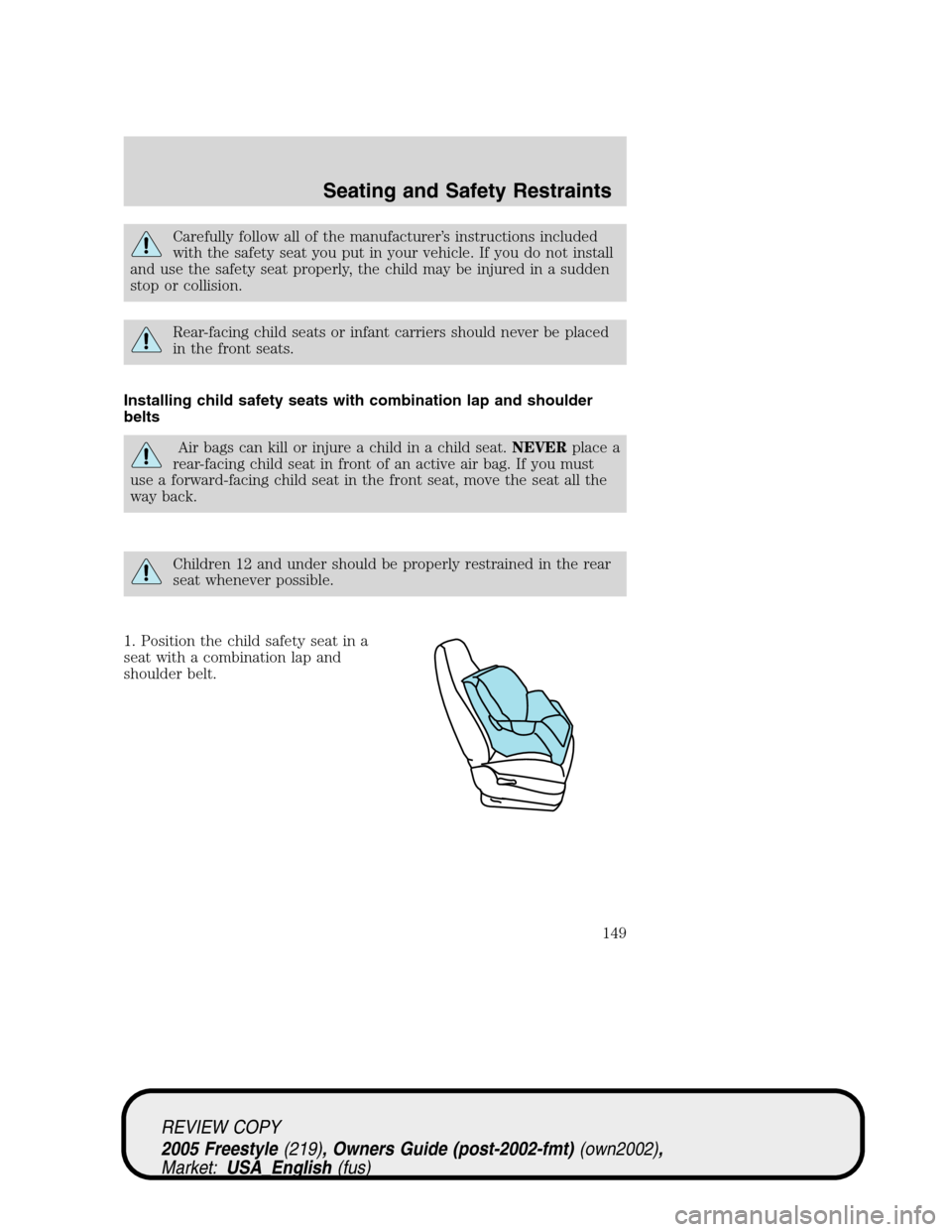 FORD FREESTYLE 2005 1.G Owners Manual Carefully follow all of the manufacturer’s instructions included
with the safety seat you put in your vehicle. If you do not install
and use the safety seat properly, the child may be injured in a s