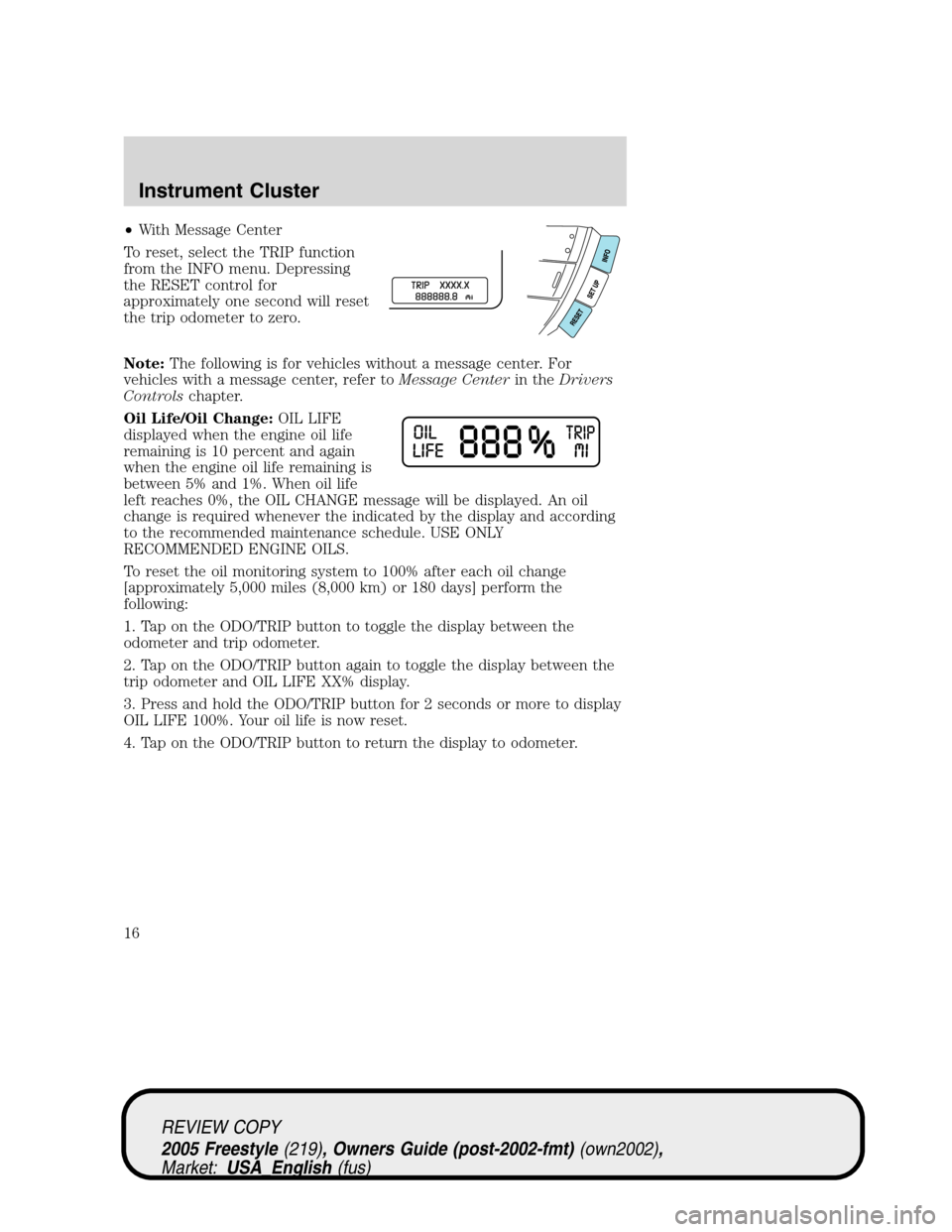 FORD FREESTYLE 2005 1.G User Guide •With Message Center
To reset, select the TRIP function
from the INFO menu. Depressing
the RESET control for
approximately one second will reset
the trip odometer to zero.
Note:The following is for 